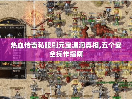 热血传奇私服刷元宝漏洞真相,五个安全操作指南