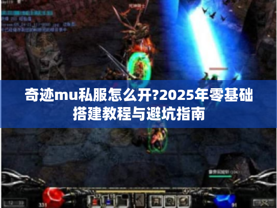 奇迹mu私服怎么开?2025年零基础搭建教程与避坑指南