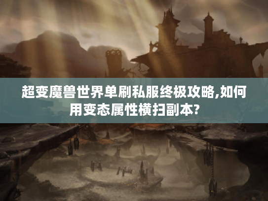 超变魔兽世界单刷私服终极攻略,如何用变态属性横扫副本?