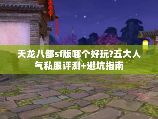 天龙八部sf版哪个好玩?五大人气私服评测+避坑指南