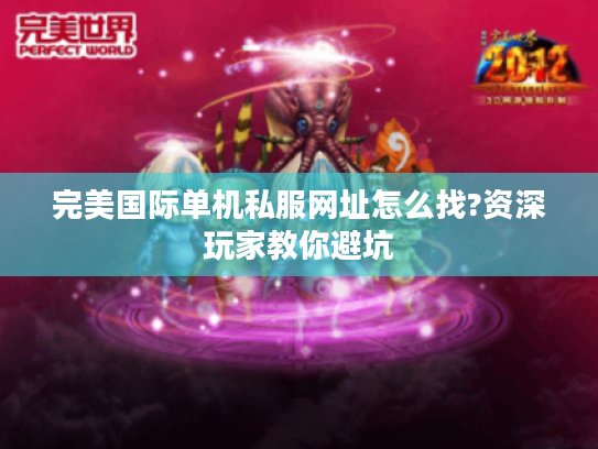 完美国际单机私服网址怎么找?资深玩家教你避坑