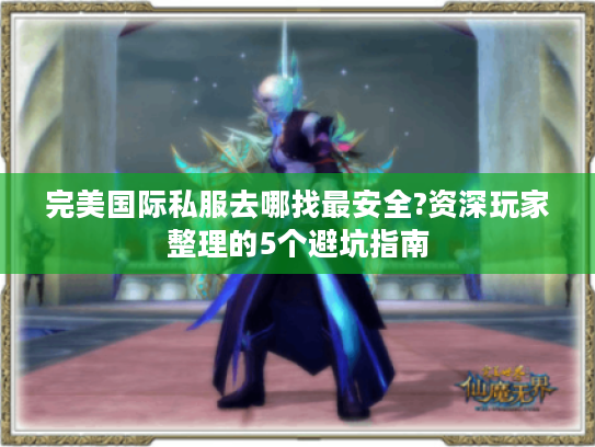 完美国际私服去哪找最安全?资深玩家整理的5个避坑指南