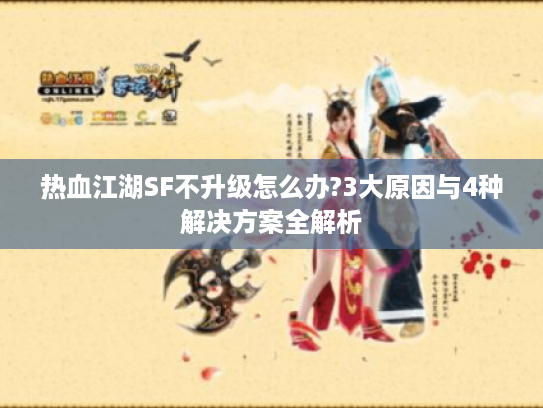 热血江湖SF不升级怎么办?3大原因与4种解决方案全解析