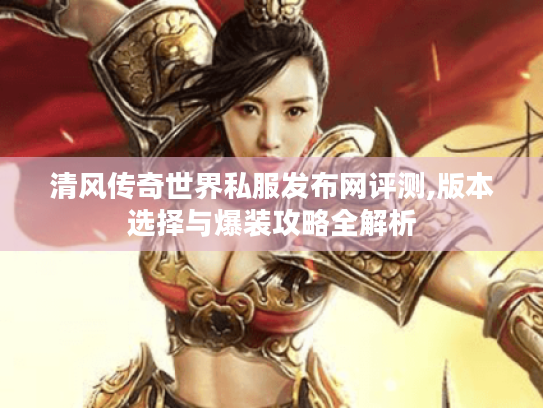 清风传奇世界私服发布网评测,版本选择与爆装攻略全解析