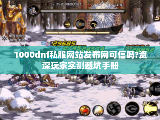 1000dnf私服网站发布网可信吗?资深玩家实测避坑手册