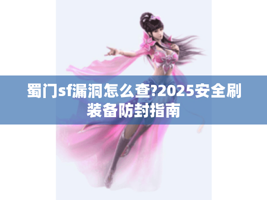 蜀门sf漏洞怎么查?2025安全刷装备防封指南 蜀门sf漏洞怎么查?2025安全刷装备防封指南