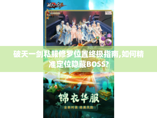 破天一剑私服修罗位置终极指南,如何精准定位隐藏BOSS?