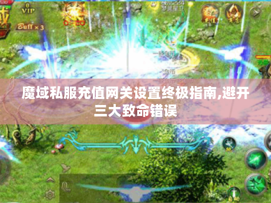 魔域私服充值网关设置终极指南,避开三大致命错误