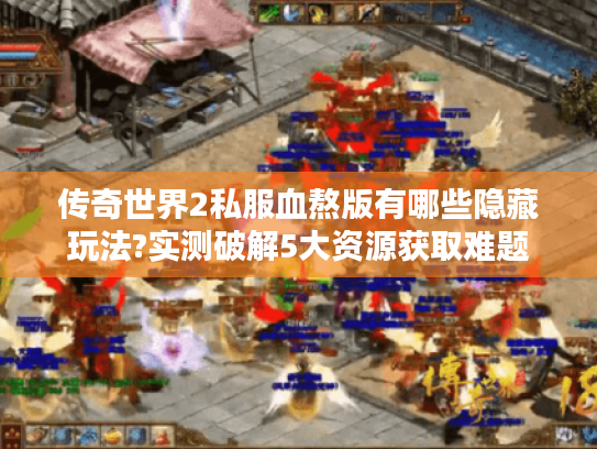 传奇世界2私服血熬版有哪些隐藏玩法?实测破解5大资源获取难题