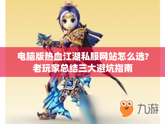 电脑版热血江湖私服网站怎么选?老玩家总结三大避坑指南