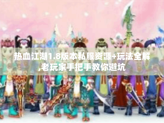 热血江湖1.8版本私服资源+玩法全解,老玩家手把手教你避坑