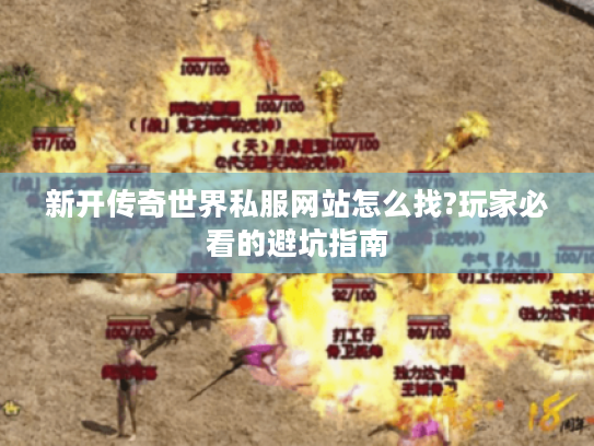 新开传奇世界私服网站怎么找?玩家必看的避坑指南