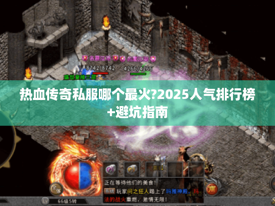 热血传奇私服哪个最火?2025人气排行榜+避坑指南