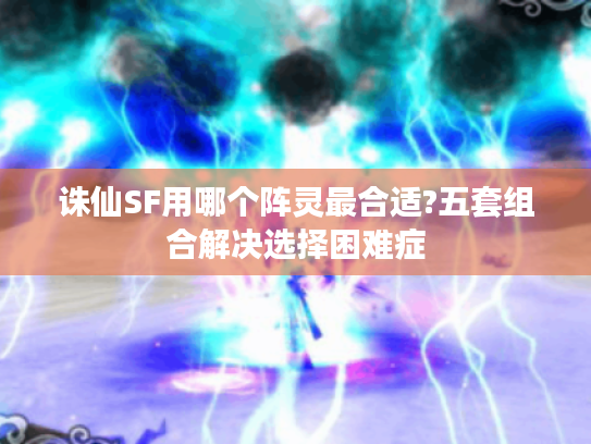 诛仙SF用哪个阵灵最合适?五套组合解决选择困难症