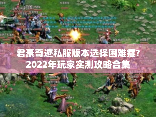 君豪奇迹私服版本选择困难症?2022年玩家实测攻略合集