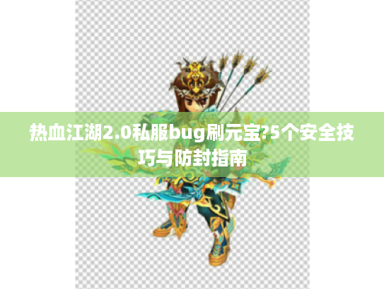 热血江湖2.0私服bug刷元宝?5个安全技巧与防封指南
