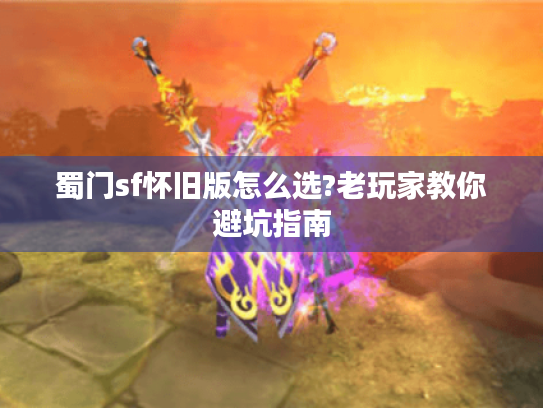 蜀门sf怀旧版怎么选?老玩家教你避坑指南