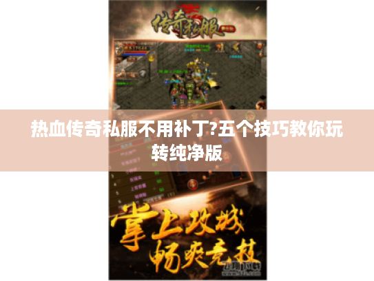 热血传奇私服不用补丁?五个技巧教你玩转纯净版