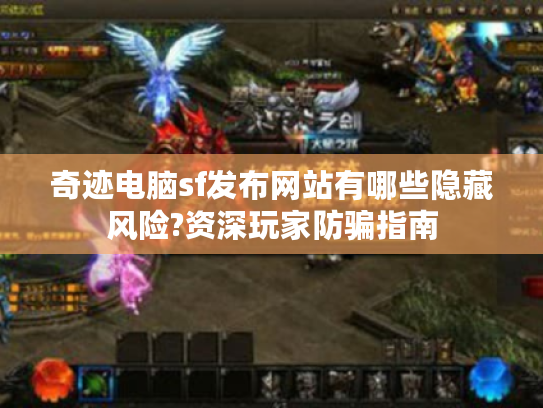 奇迹电脑sf发布网站有哪些隐藏风险?资深玩家防骗指南