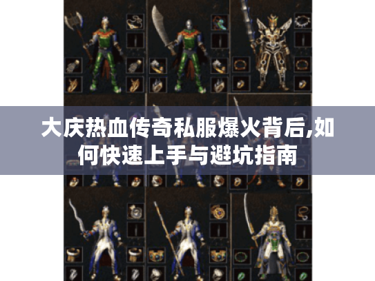 大庆热血传奇私服爆火背后,如何快速上手与避坑指南 大庆热血传奇私服爆火背后,如何快速上手与避坑指南