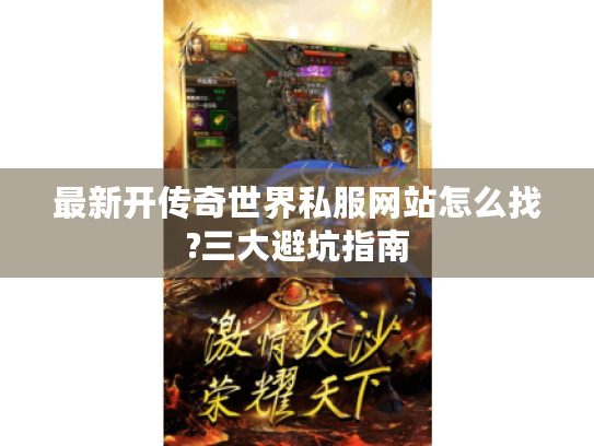 最新开传奇世界私服网站怎么找?三大避坑指南 最新开传奇世界私服网站怎么找?三大避坑指南