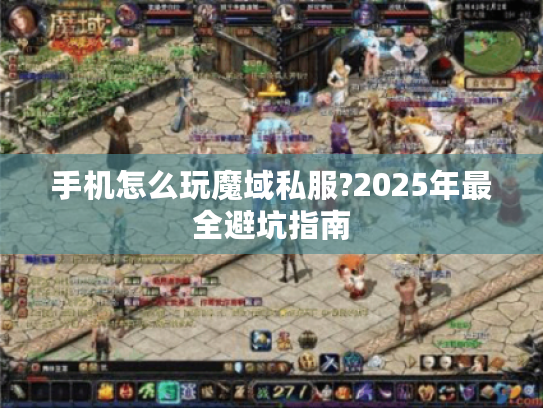 手机怎么玩魔域私服?2025年最全避坑指南