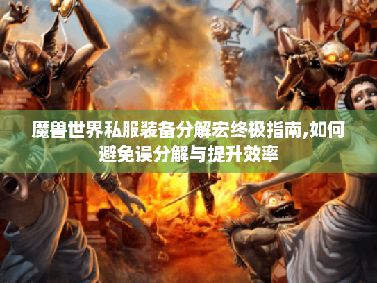 魔兽世界私服装备分解宏终极指南,如何避免误分解与提升效率 魔兽世界私服装备分解宏终极指南,如何避免误分解与提升效率