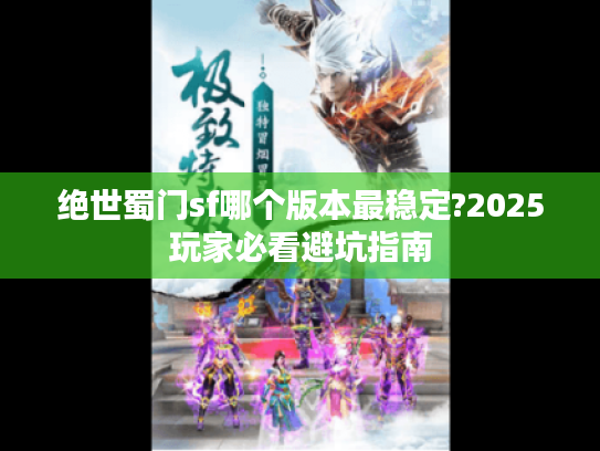 绝世蜀门sf哪个版本最稳定?2025玩家必看避坑指南