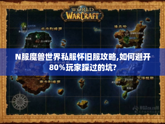 N服魔兽世界私服怀旧服攻略,如何避开80%玩家踩过的坑?