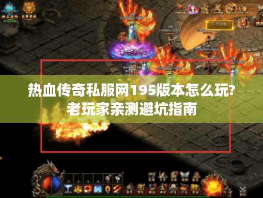 热血传奇私服网195版本怎么玩?老玩家亲测避坑指南