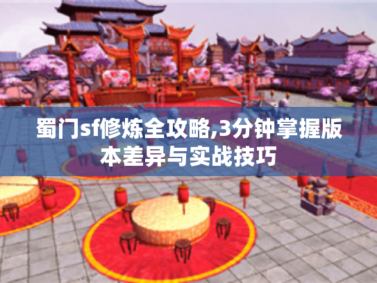 蜀门sf修炼全攻略,3分钟掌握版本差异与实战技巧