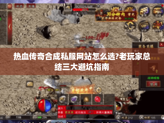 热血传奇合成私服网站怎么选?老玩家总结三大避坑指南 热血传奇合成私服网站怎么选?老玩家总结三大避坑指南