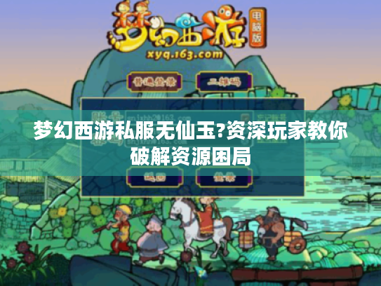梦幻西游私服无仙玉?资深玩家教你破解资源困局