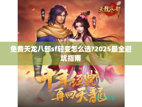 免费天龙八部sf轻变怎么选?2025最全避坑指南