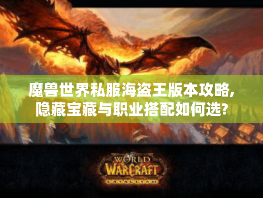 魔兽世界私服海盗王版本攻略,隐藏宝藏与职业搭配如何选?
