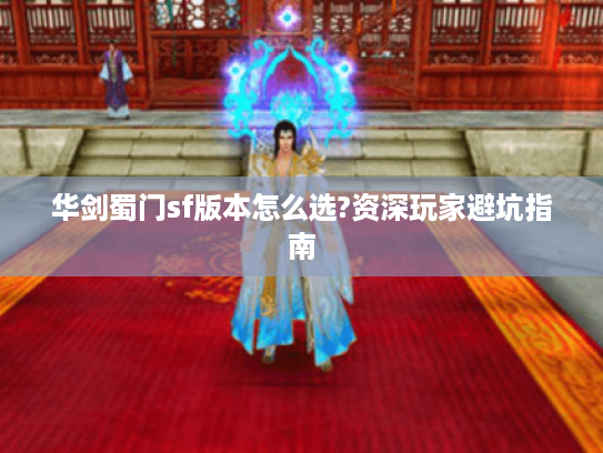 华剑蜀门sf版本怎么选?资深玩家避坑指南