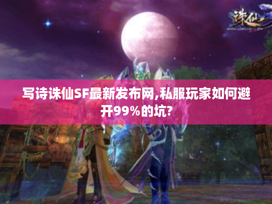 写诗诛仙SF最新发布网,私服玩家如何避开99%的坑?