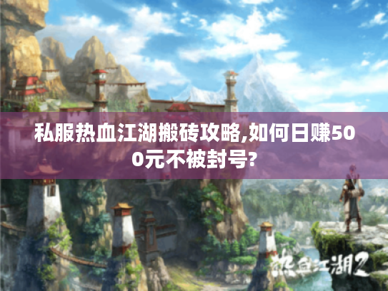 私服热血江湖搬砖攻略,如何日赚500元不被封号?