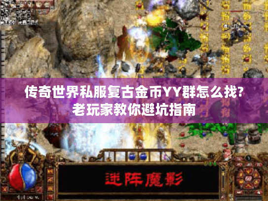 传奇世界私服复古金币YY群怎么找?老玩家教你避坑指南