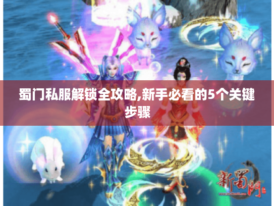 蜀门私服解锁全攻略,新手必看的5个关键步骤