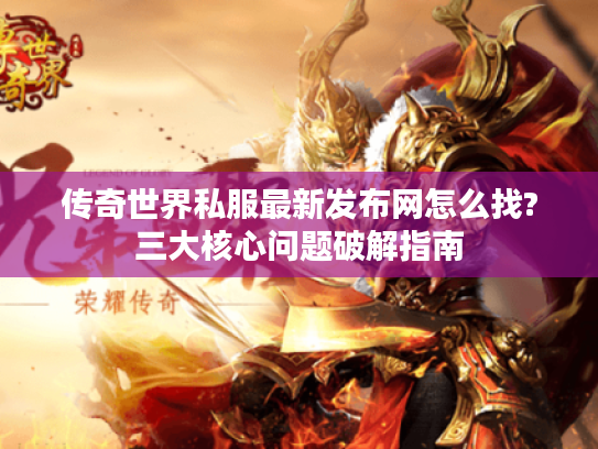 传奇世界私服最新发布网怎么找?三大核心问题破解指南