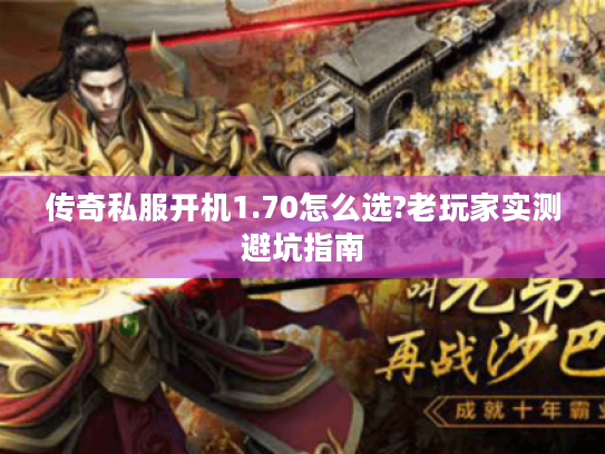 传奇私服开机1.70怎么选?老玩家实测避坑指南