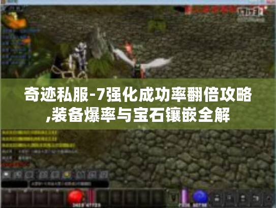 奇迹私服-7强化成功率翻倍攻略,装备爆率与宝石镶嵌全解