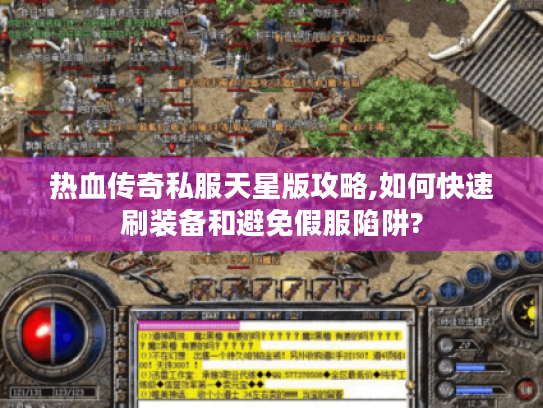 热血传奇私服天星版攻略,如何快速刷装备和避免假服陷阱?