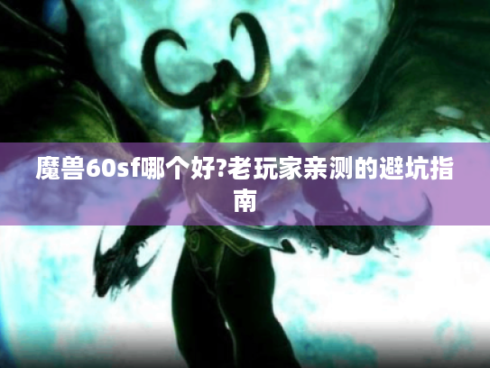 魔兽60sf哪个好?老玩家亲测的避坑指南