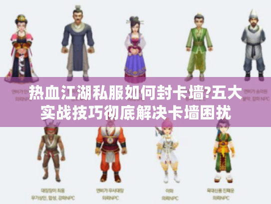 热血江湖私服如何封卡墙?五大实战技巧彻底解决卡墙困扰