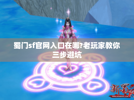 蜀门sf官网入口在哪?老玩家教你三步避坑