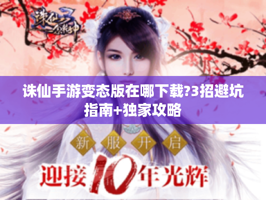 诛仙手游变态版在哪下载?3招避坑指南+独家攻略