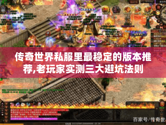 传奇世界私服里最稳定的版本推荐,老玩家实测三大避坑法则