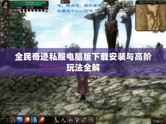 全民奇迹私服电脑版下载安装与高阶玩法全解